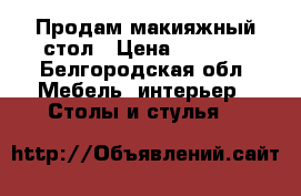 Продам макияжный стол › Цена ­ 2 000 - Белгородская обл. Мебель, интерьер » Столы и стулья   